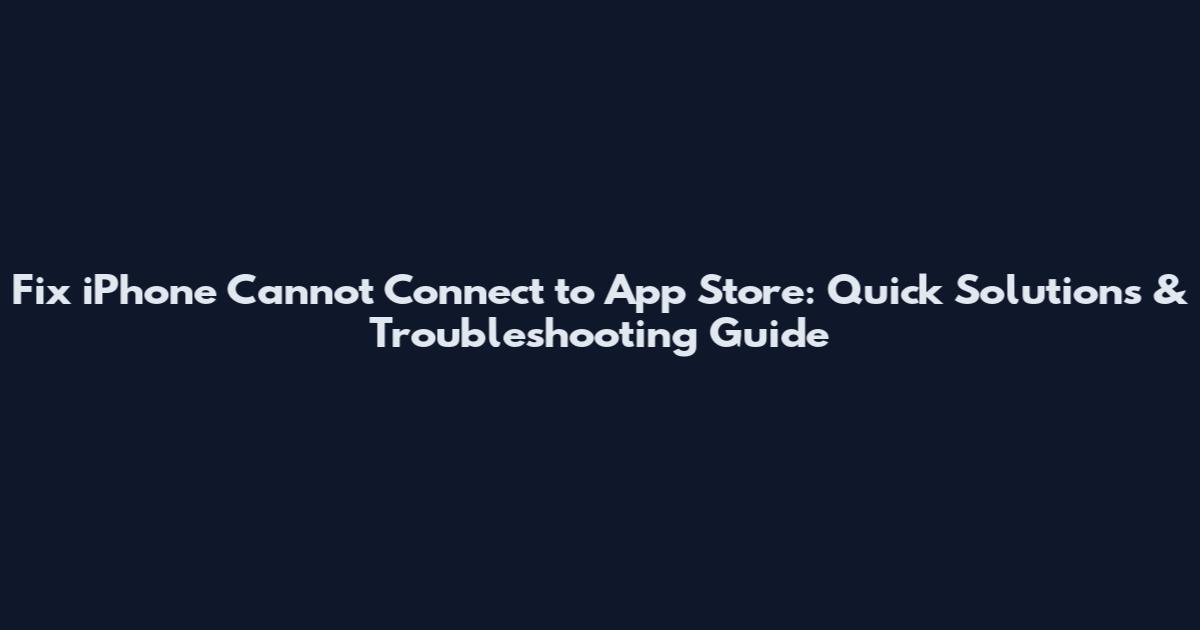 Fix iPhone Cannot Connect to App Store: Quick Solutions & Troubleshooting Guide