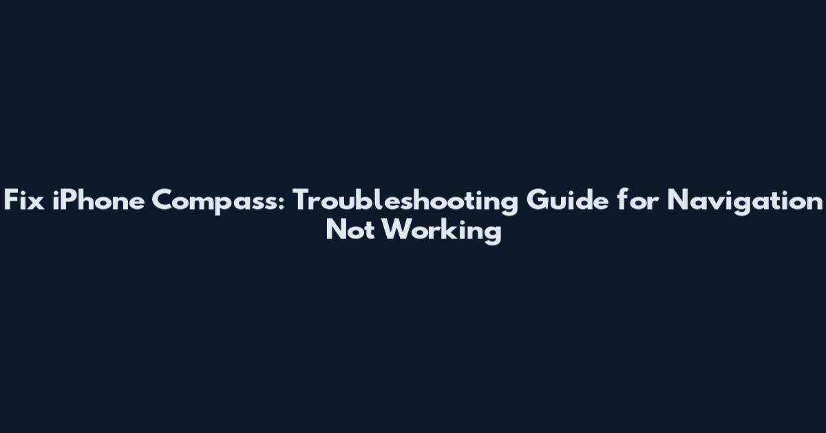 Fix iPhone Compass: Troubleshooting Guide for Navigation Not Working