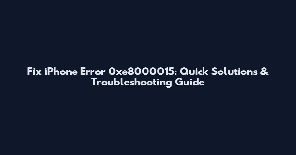 Fix iPhone Error 0xe8000015: Quick Solutions & Troubleshooting Guide