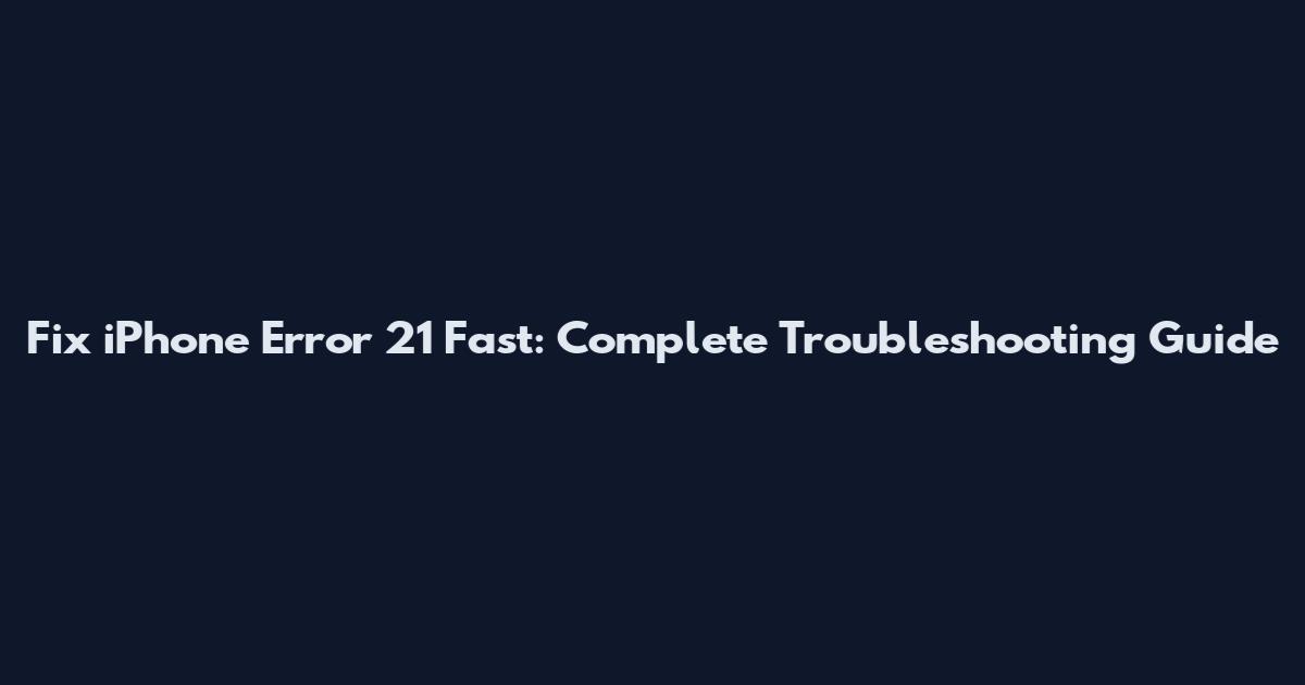 Fix iPhone Error 21 Fast: Complete Troubleshooting Guide