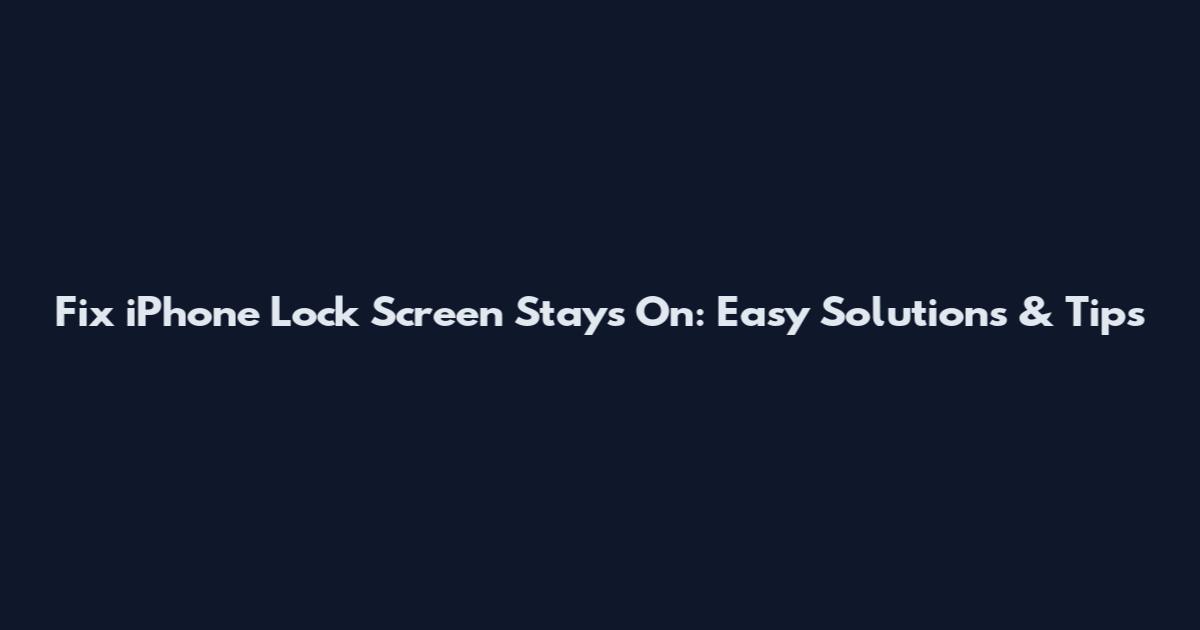Fix iPhone Lock Screen Stays On: Easy Solutions & Tips