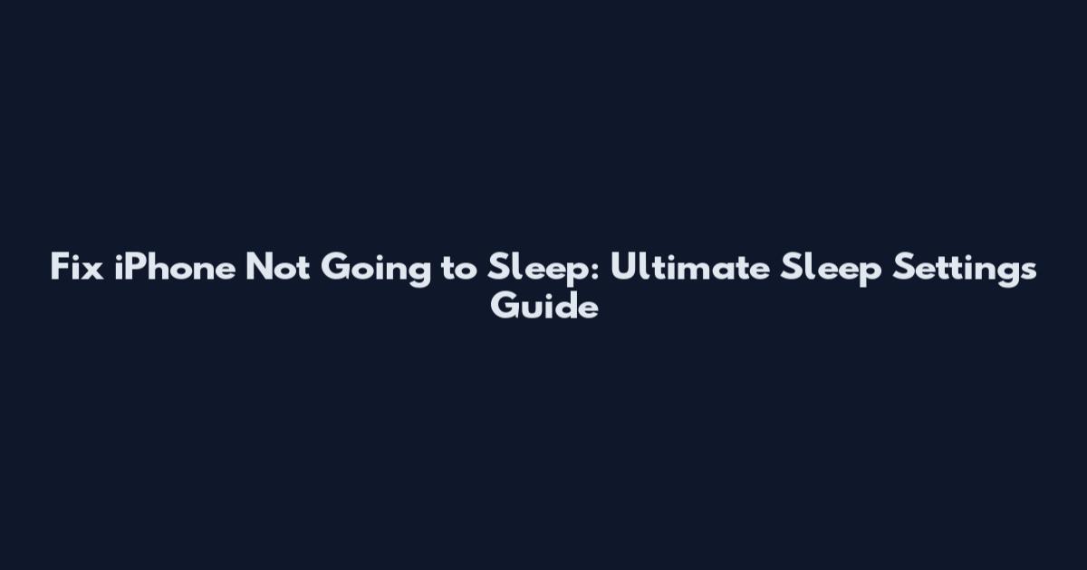 Fix iPhone Not Going to Sleep: Ultimate Sleep Settings Guide