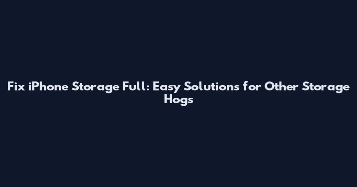 Fix iPhone Storage Full: Easy Solutions for "Other" Storage Hogs
