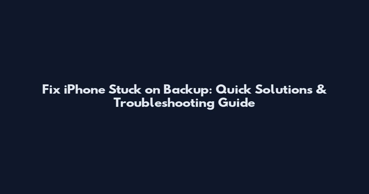 Fix iPhone Stuck on Backup: Quick Solutions & Troubleshooting Guide