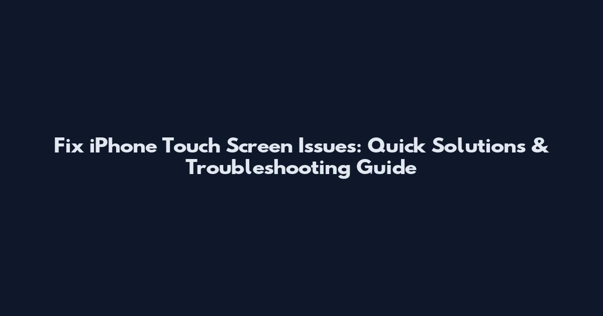 Fix iPhone Touch Screen Issues: Quick Solutions & Troubleshooting Guide