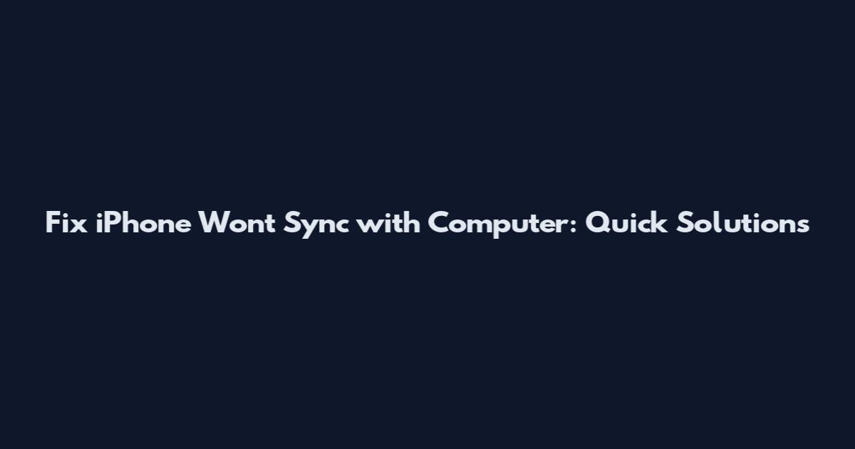 Fix iPhone Won't Sync with Computer: Quick Solutions