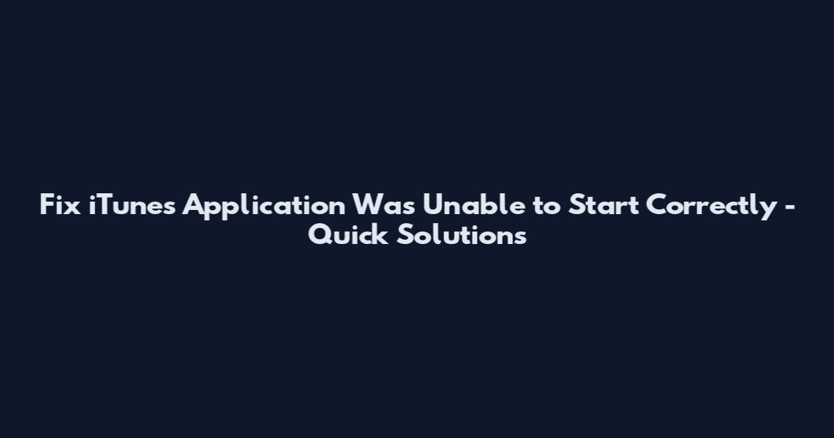 Fix iTunes Application Was Unable to Start Correctly - Quick Solutions