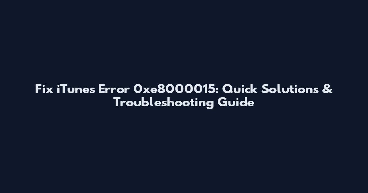 Fix iTunes Error 0xe8000015: Quick Solutions & Troubleshooting Guide
