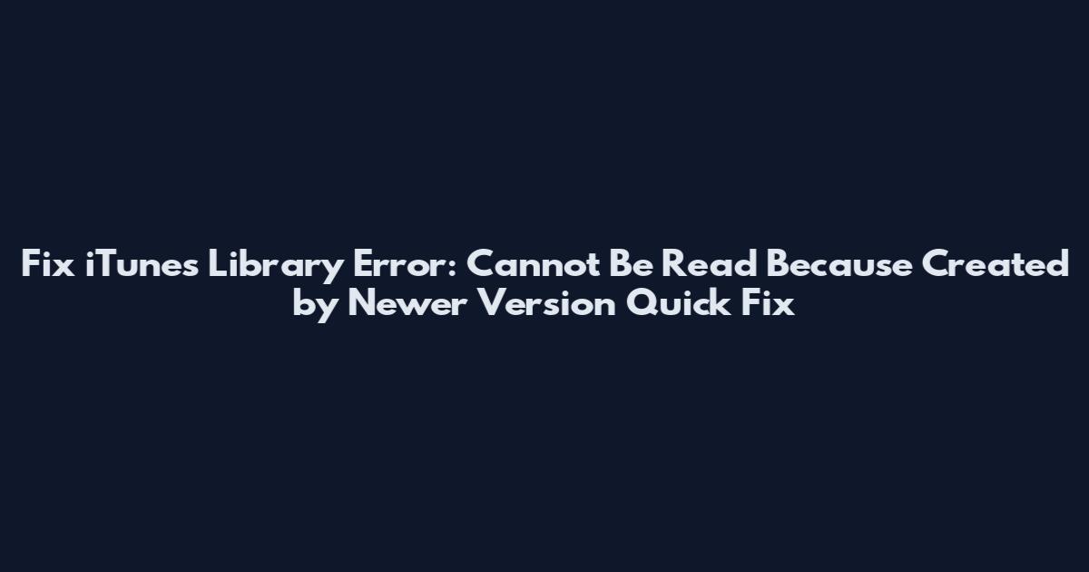 Fix iTunes Library Error: Cannot Be Read Because Created by Newer Version Quick Fix