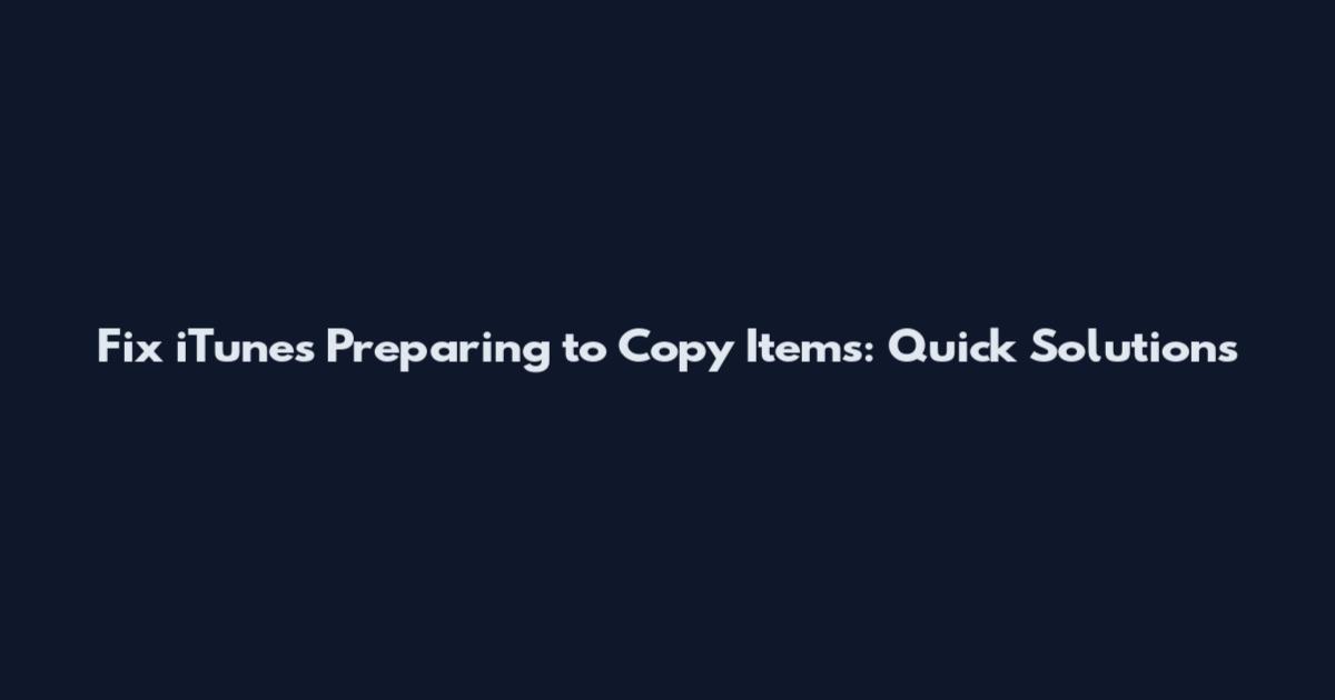 Fix iTunes Preparing to Copy Items: Quick Solutions