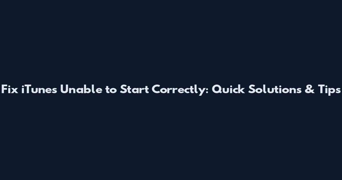 Fix iTunes Unable to Start Correctly: Quick Solutions & Tips