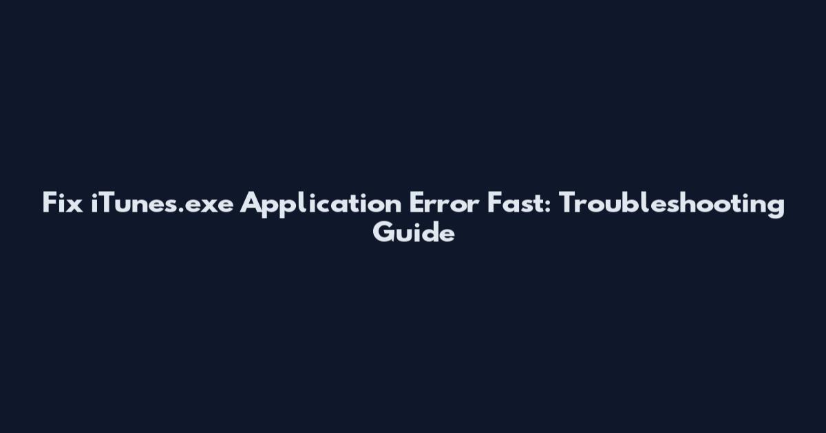 Fix iTunes.exe Application Error Fast: Troubleshooting Guide