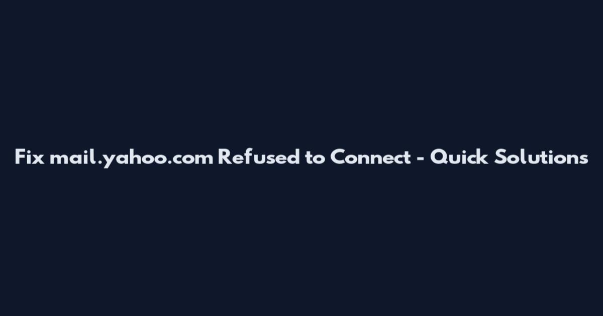 Fix mail.yahoo.com Refused to Connect - Quick Solutions