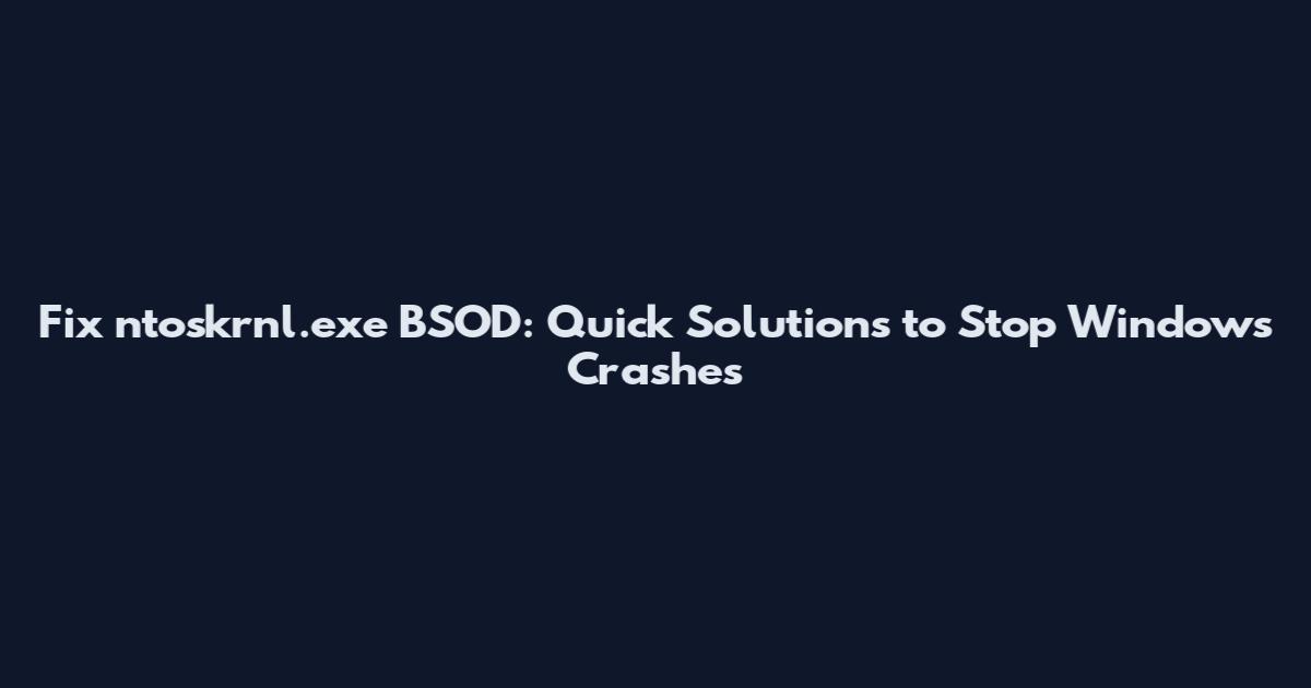 Fix ntoskrnl.exe BSOD: Quick Solutions to Stop Windows Crashes