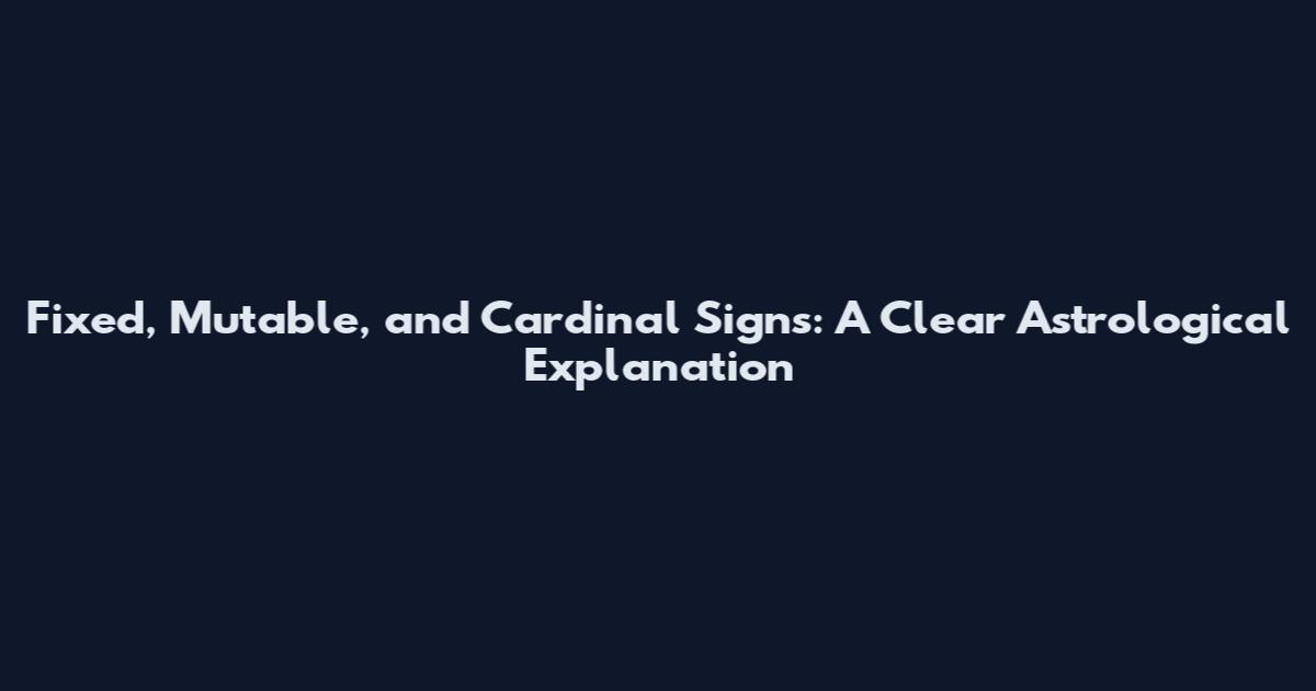 Fixed, Mutable, and Cardinal Signs: A Clear Astrological Explanation