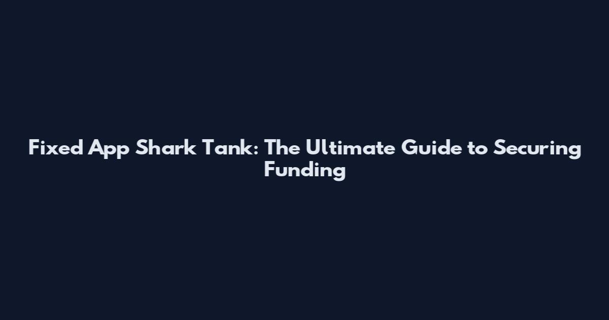 Fixed App Shark Tank: The Ultimate Guide to Securing Funding