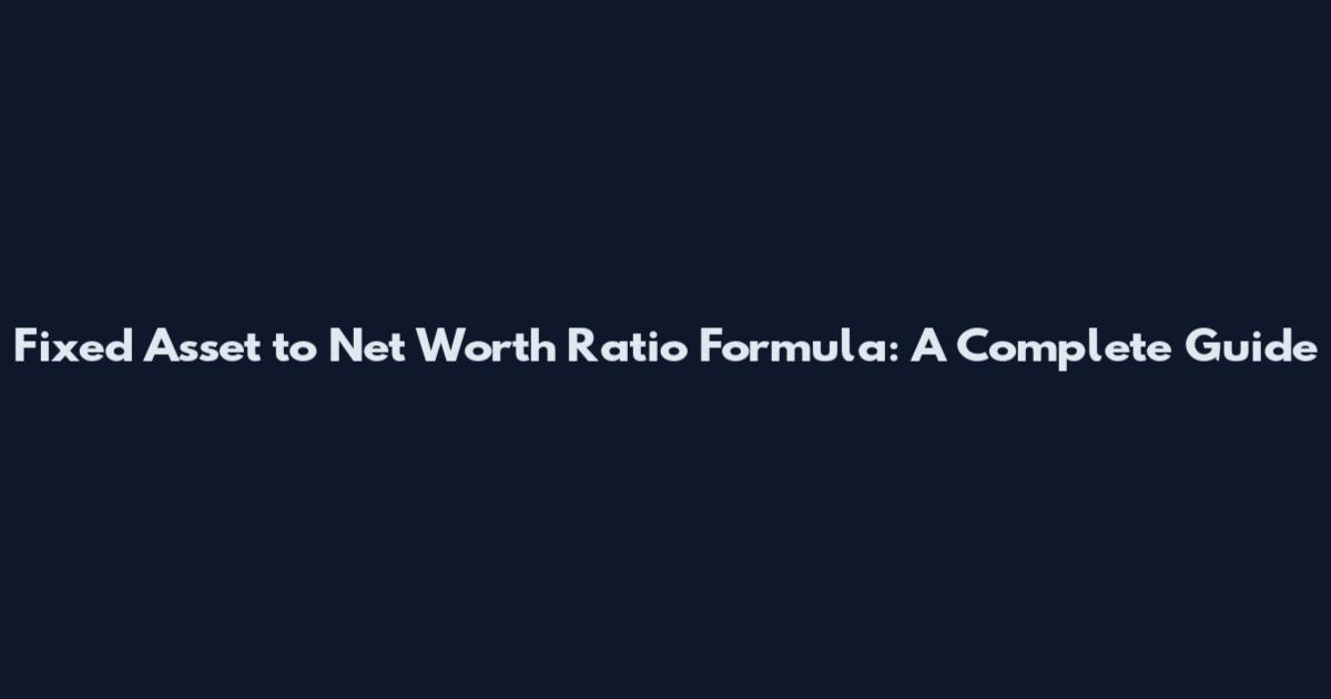 Fixed Asset to Net Worth Ratio Formula: A Complete Guide