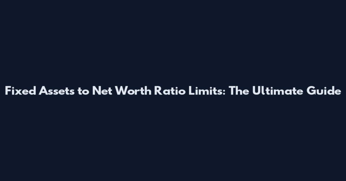 Fixed Assets to Net Worth Ratio Limits: The Ultimate Guide