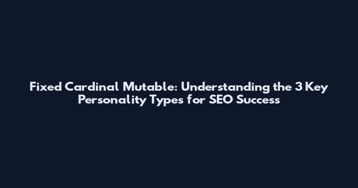 Fixed Cardinal Mutable: Understanding the 3 Key Personality Types for SEO Success