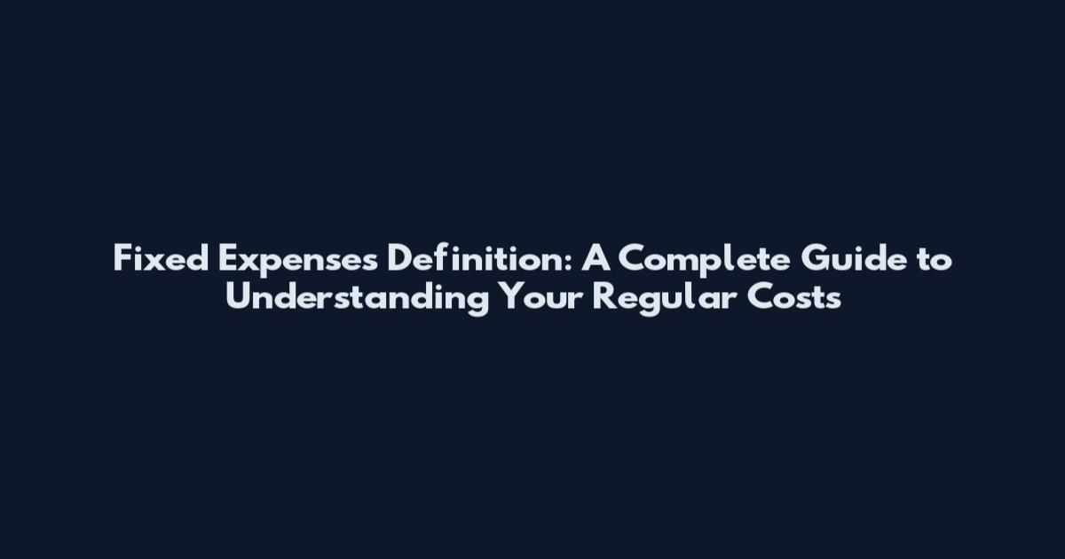 Fixed Expenses Definition: A Complete Guide to Understanding Your Regular Costs