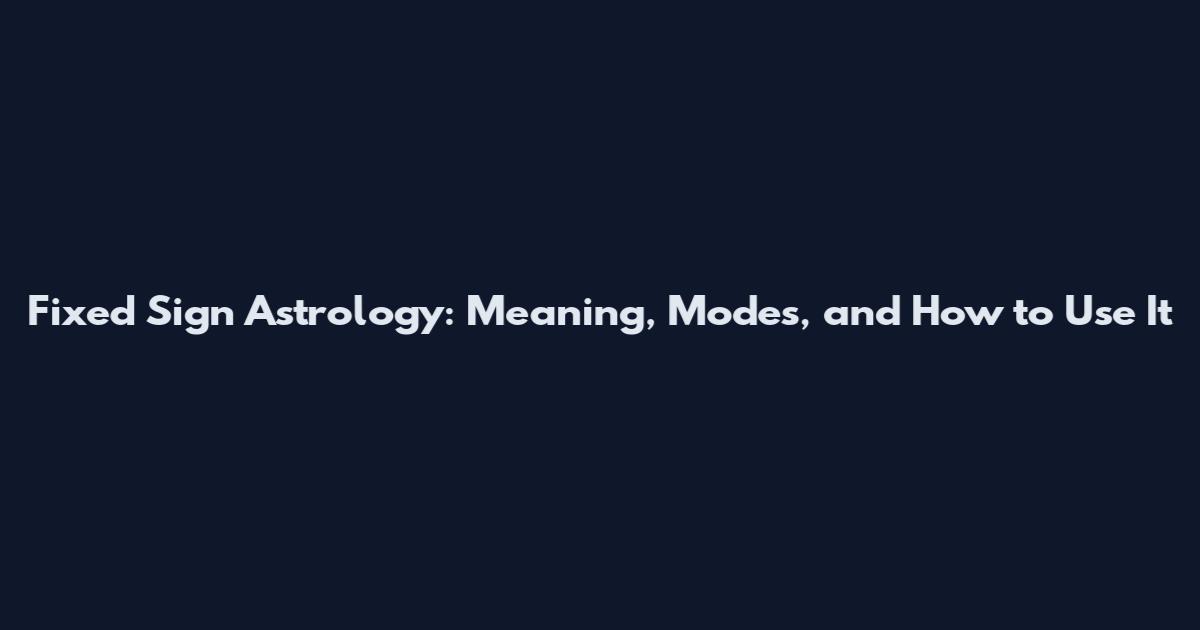 Fixed Sign Astrology: Meaning, Modes, and How to Use It