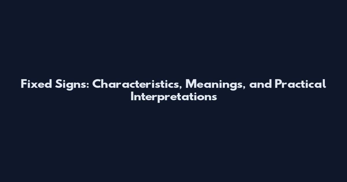 Fixed Signs: Characteristics, Meanings, and Practical Interpretations
