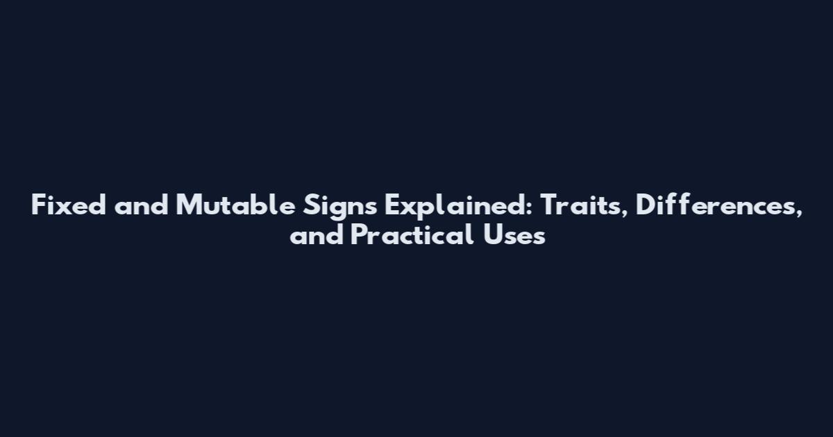 Fixed and Mutable Signs Explained: Traits, Differences, and Practical Uses