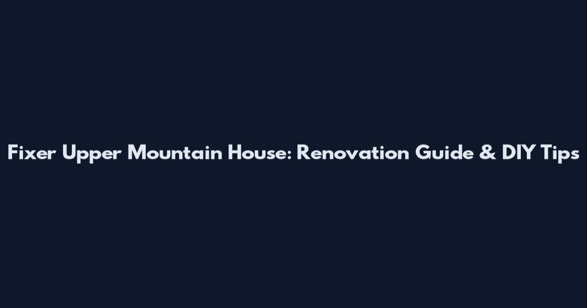 Fixer Upper Mountain House: Renovation Guide & DIY Tips