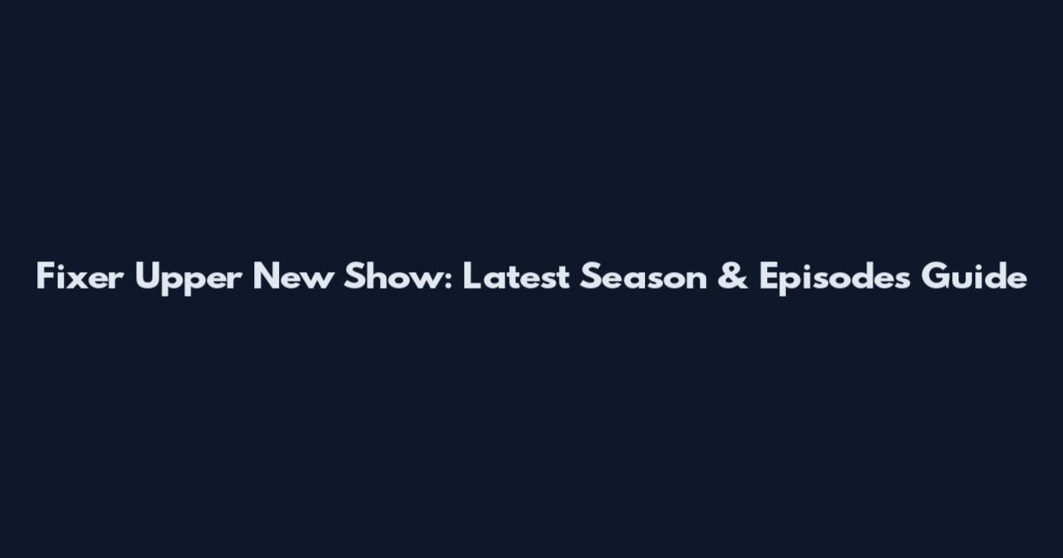 Fixer Upper New Show: Latest Season & Episodes Guide