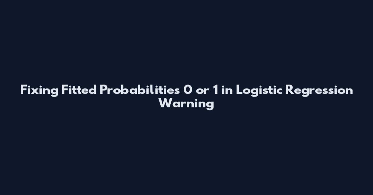 Fixing Fitted Probabilities 0 or 1 in Logistic Regression Warning