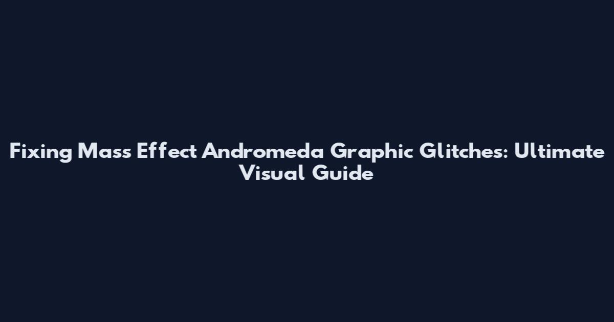 Fixing Mass Effect Andromeda Graphic Glitches: Ultimate Visual Guide