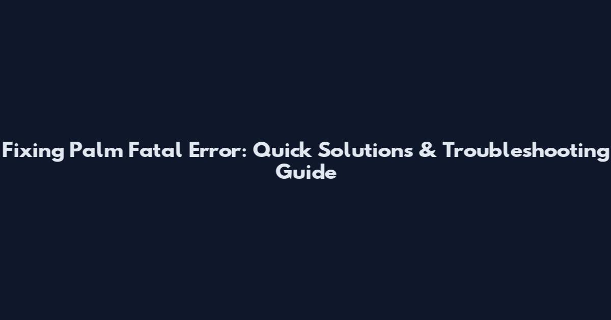 Fixing Palm Fatal Error: Quick Solutions & Troubleshooting Guide