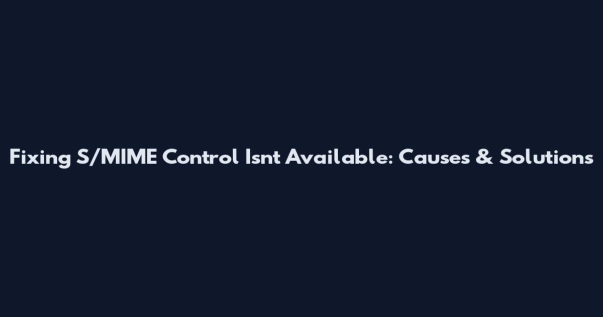 Fixing S/MIME Control Isn't Available: Causes & Solutions