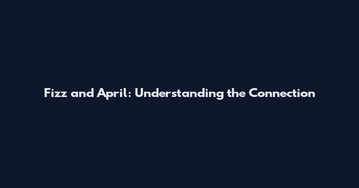 Fizz and April: Understanding the Connection
