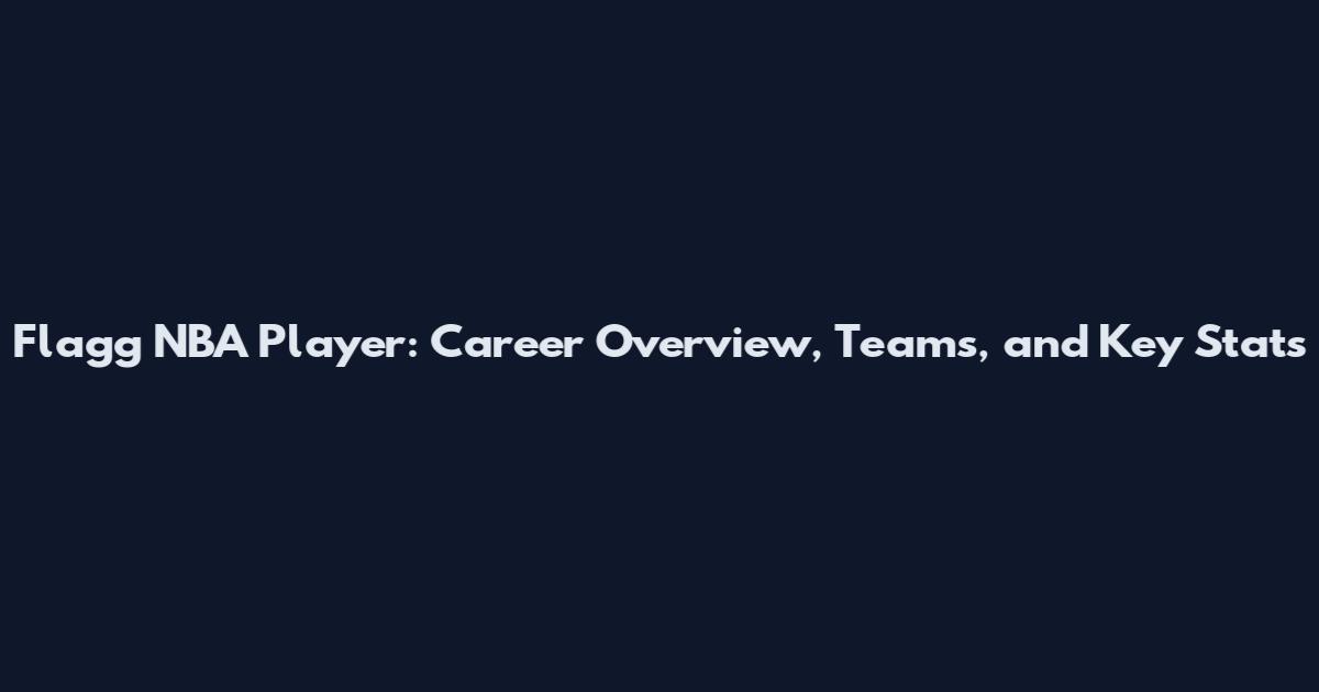 Flagg NBA Player: Career Overview, Teams, and Key Stats
