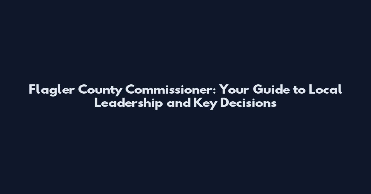 Flagler County Commissioner: Your Guide to Local Leadership and Key Decisions