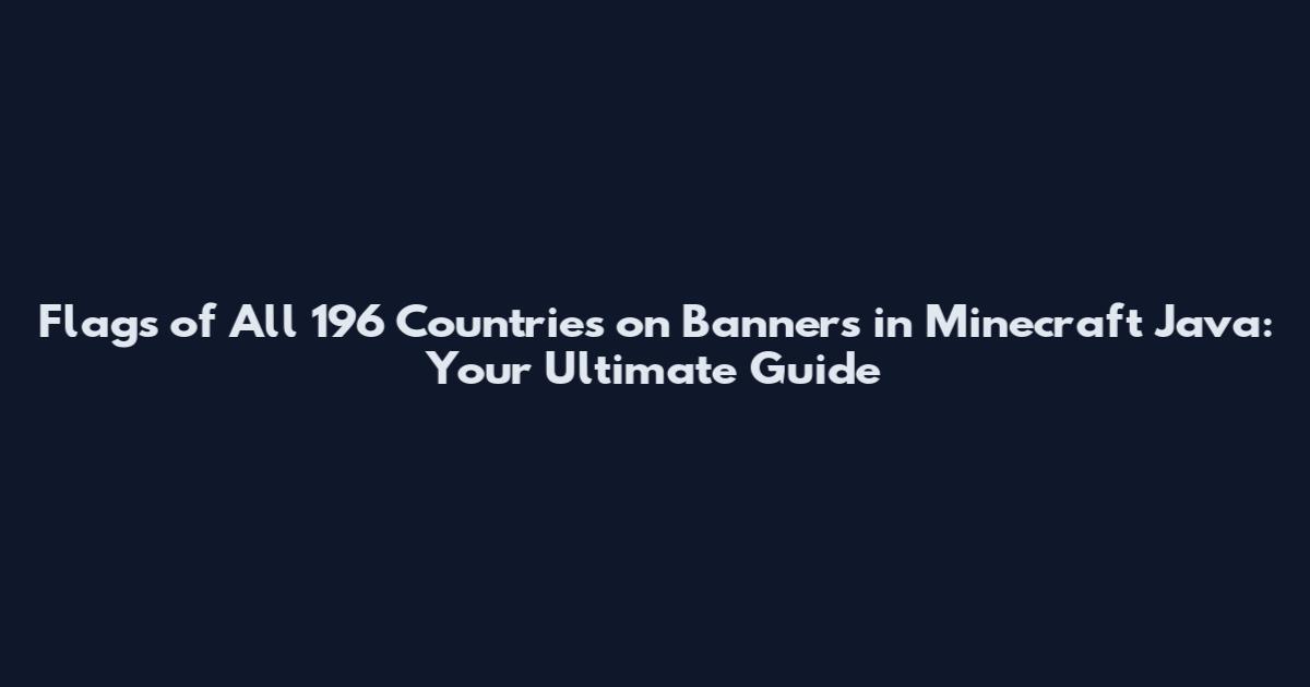 Flags of All 196 Countries on Banners in Minecraft Java: Your Ultimate Guide