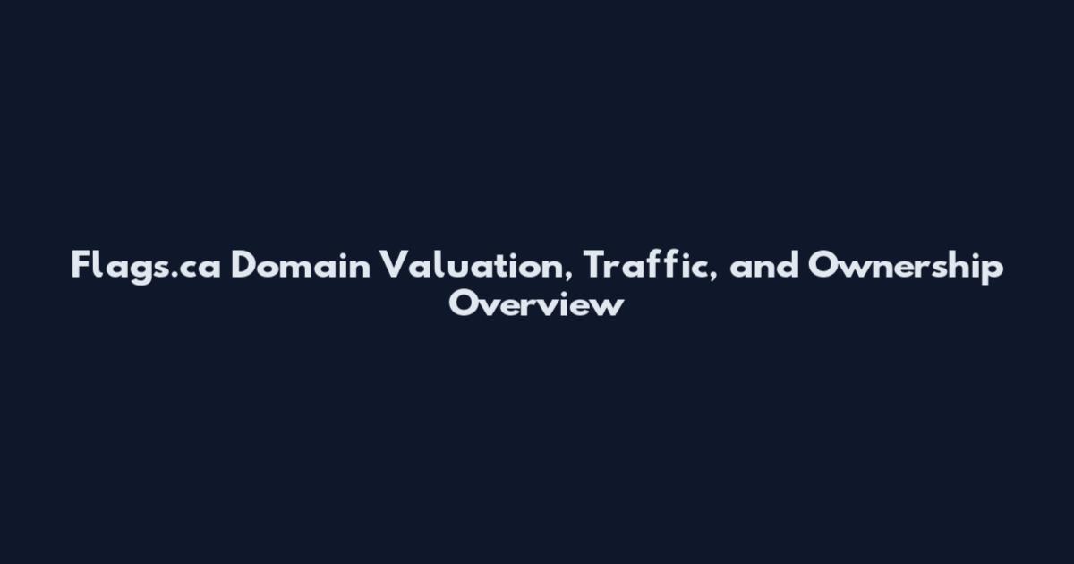 Flags.ca Domain Valuation, Traffic, and Ownership Overview
