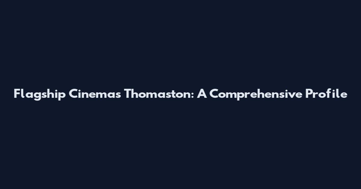 Flagship Cinemas Thomaston: A Comprehensive Profile
