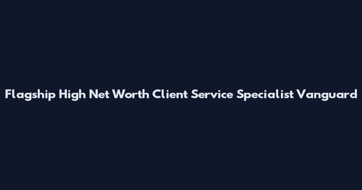 Flagship High Net Worth Client Service Specialist Vanguard