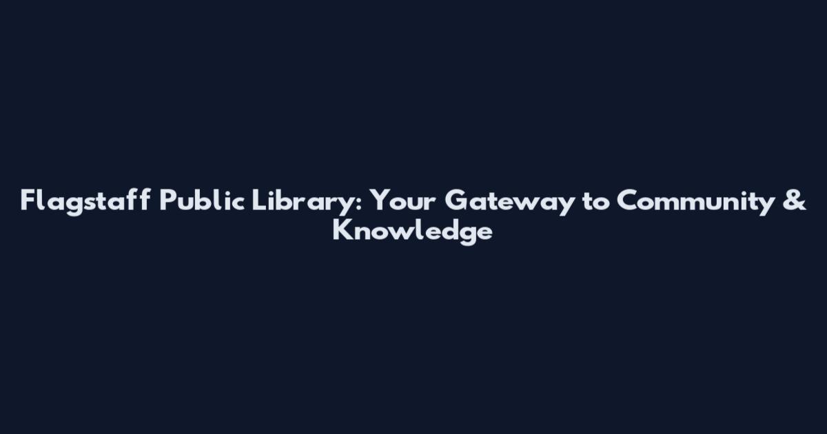 Flagstaff Public Library: Your Gateway to Community & Knowledge