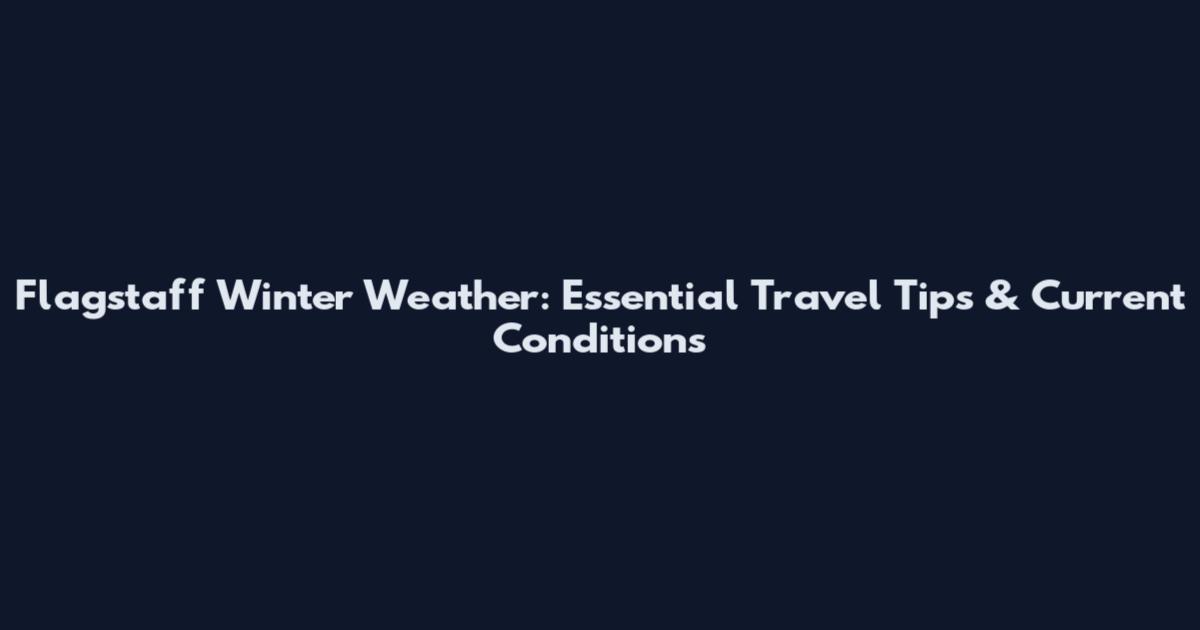 Flagstaff Winter Weather: Essential Travel Tips & Current Conditions