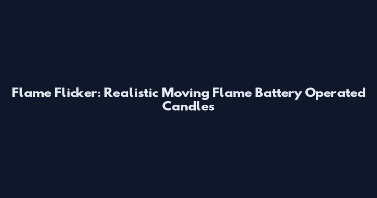 Flame Flicker: Realistic Moving Flame Battery Operated Candles