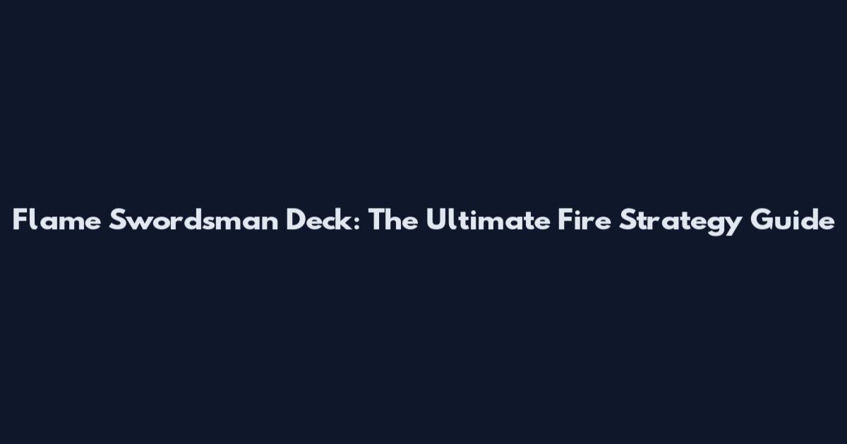 Flame Swordsman Deck: The Ultimate Fire Strategy Guide
