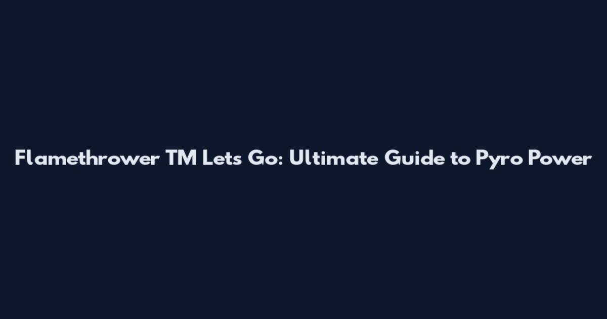 Flamethrower TM Let's Go: Ultimate Guide to Pyro Power