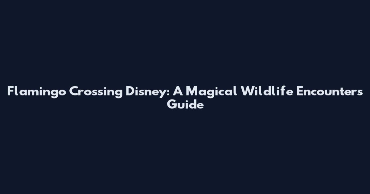 Flamingo Crossing Disney: A Magical Wildlife Encounters Guide