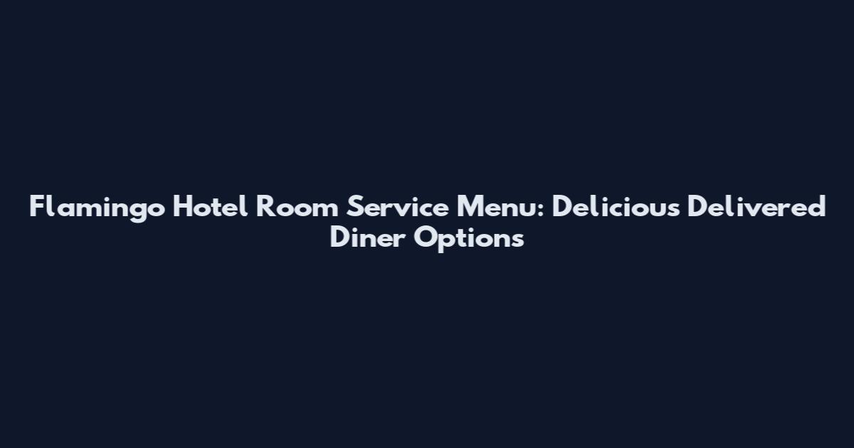 Flamingo Hotel Room Service Menu: Delicious Delivered Diner Options
