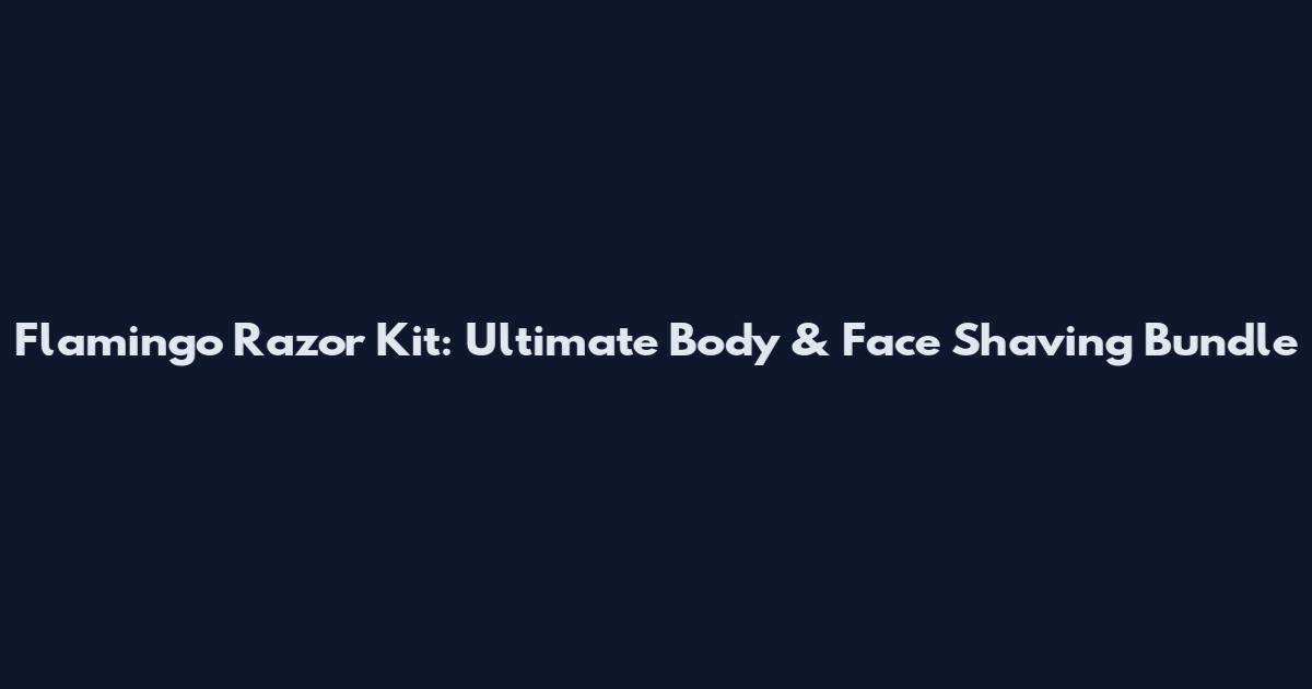 Flamingo Razor Kit: Ultimate Body & Face Shaving Bundle