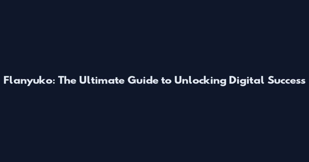 Flanyuko: The Ultimate Guide to Unlocking Digital Success