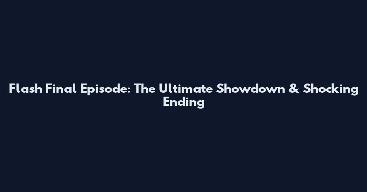 Flash Final Episode: The Ultimate Showdown & Shocking Ending